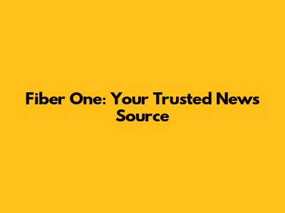 Fiber One: Your Trusted News Source