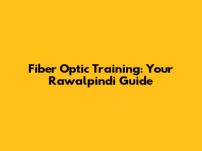 Fiber Optic Training: Your Rawalpindi Guide