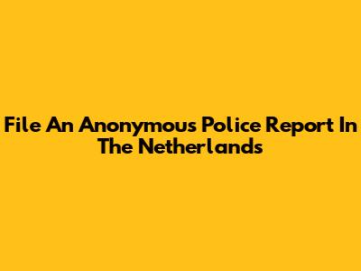 File An Anonymous Police Report In The Netherlands