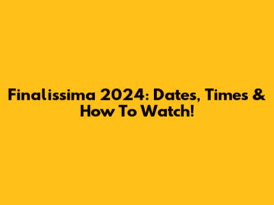Finalissima 2024: Dates, Times & How To Watch!