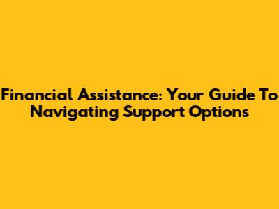 Financial Assistance: Your Guide To Navigating Support Options