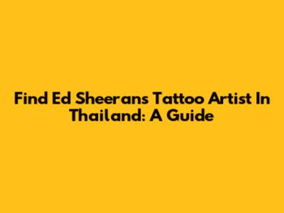Find Ed Sheeran's Tattoo Artist In Thailand: A Guide