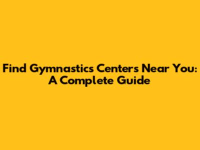 Find Gymnastics Centers Near You: A Complete Guide