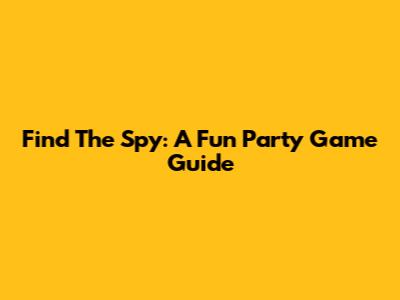 Find The Spy: A Fun Party Game Guide