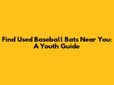 Find Used Baseball Bats Near You: A Youth Guide