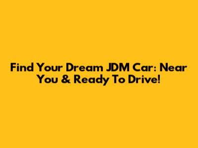 Find Your Dream JDM Car: Near You & Ready To Drive!