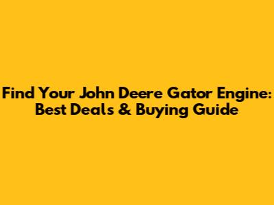 Find Your John Deere Gator Engine: Best Deals & Buying Guide