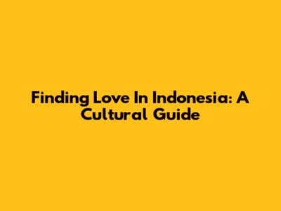 Finding Love In Indonesia: A Cultural Guide