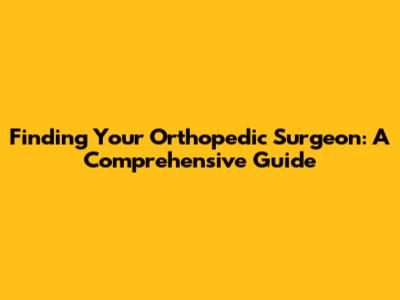 Finding Your Orthopedic Surgeon: A Comprehensive Guide
