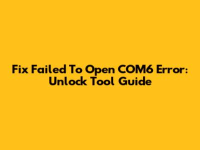 Fix 'Failed To Open COM6' Error: Unlock Tool Guide