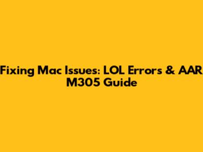 Fixing Mac Issues: LOL Errors & AAR M305 Guide