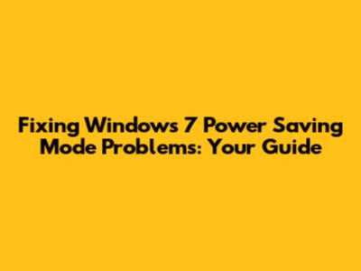 Fixing Windows 7 Power Saving Mode Problems: Your Guide