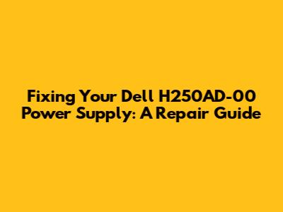Fixing Your Dell H250AD-00 Power Supply: A Repair Guide