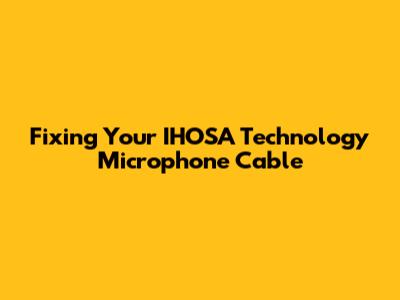 Fixing Your IHOSA Technology Microphone Cable
