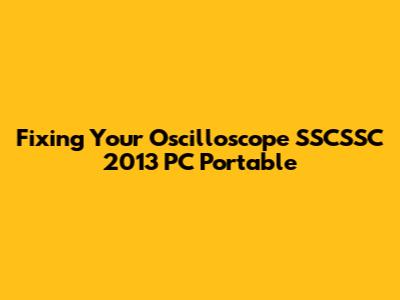 Fixing Your Oscilloscope SSCSSC 2013 PC Portable