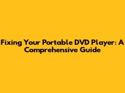 Fixing Your Portable DVD Player: A Comprehensive Guide