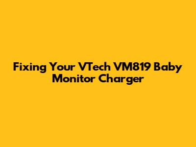 Fixing Your VTech VM819 Baby Monitor Charger