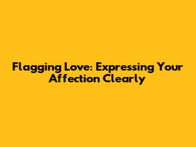 Flagging Love: Expressing Your Affection Clearly