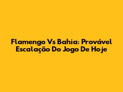 Flamengo Vs Bahia: Provável Escalação Do Jogo De Hoje