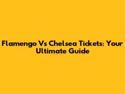 Flamengo Vs Chelsea Tickets: Your Ultimate Guide
