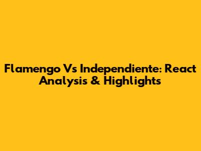 Flamengo Vs Independiente: React Analysis & Highlights