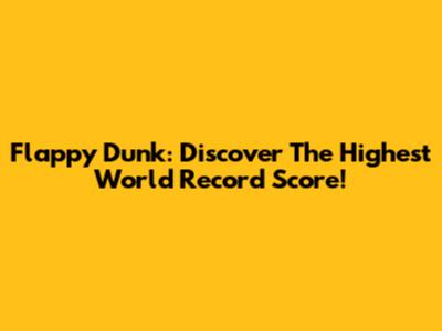 Flappy Dunk: Discover The Highest World Record Score!