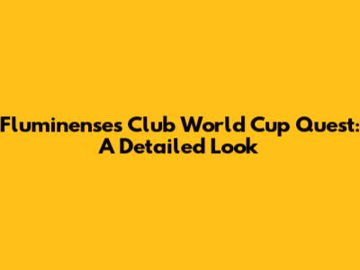 Fluminense's Club World Cup Quest: A Detailed Look