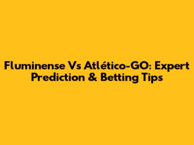 Fluminense Vs Atlético-GO: Expert Prediction & Betting Tips