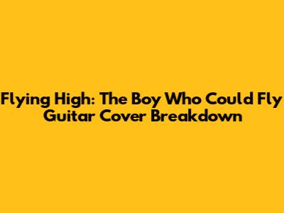 Flying High: The Boy Who Could Fly Guitar Cover Breakdown