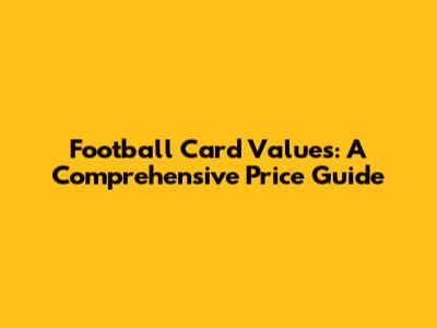 Football Card Values: A Comprehensive Price Guide