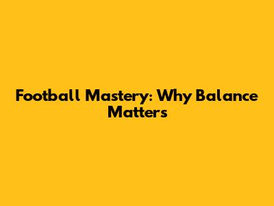Football Mastery: Why Balance Matters
