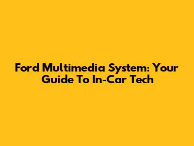 Ford Multimedia System: Your Guide To In-Car Tech