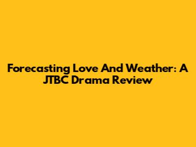 Forecasting Love And Weather: A JTBC Drama Review