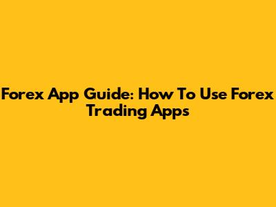 Forex App Guide: How To Use Forex Trading Apps