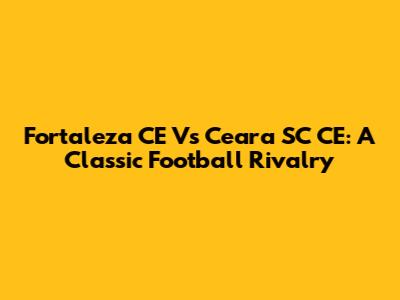 Fortaleza CE Vs Ceara SC CE: A Classic Football Rivalry