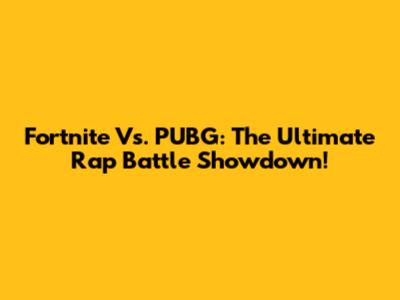 Fortnite Vs. PUBG: The Ultimate Rap Battle Showdown!