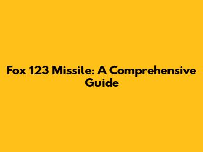 Fox 123 Missile: A Comprehensive Guide