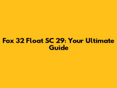 Fox 32 Float SC 29: Your Ultimate Guide