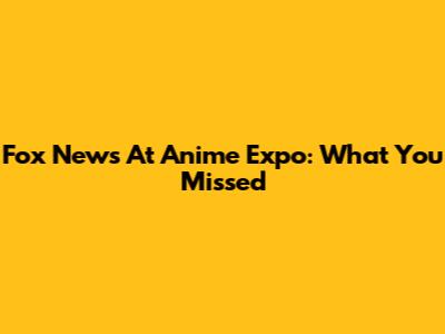 Fox News At Anime Expo: What You Missed
