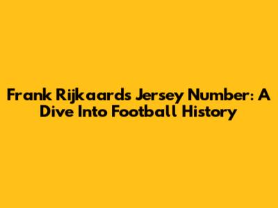 Frank Rijkaard's Jersey Number: A Dive Into Football History