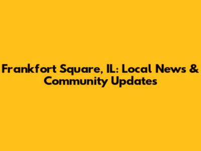Frankfort Square, IL: Local News & Community Updates