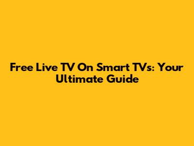 Free Live TV On Smart TVs: Your Ultimate Guide