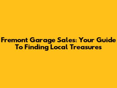 Fremont Garage Sales: Your Guide To Finding Local Treasures