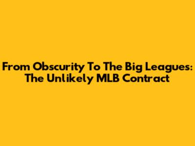 From Obscurity To The Big Leagues: The Unlikely MLB Contract