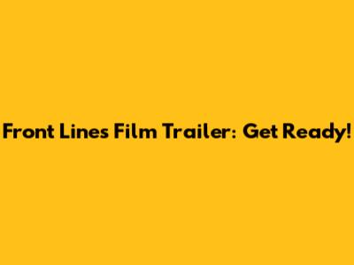 Front Lines Film Trailer: Get Ready!
