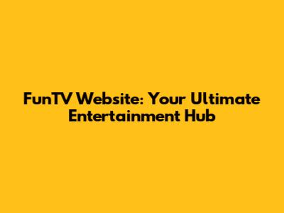 FunTV Website: Your Ultimate Entertainment Hub