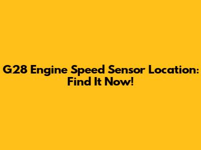 G28 Engine Speed Sensor Location: Find It Now!