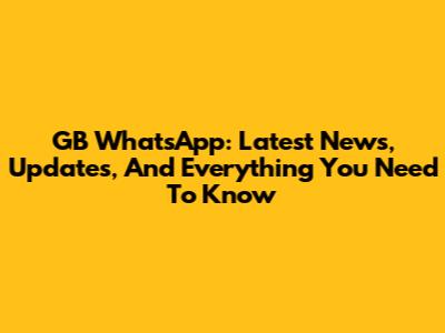 GB WhatsApp: Latest News, Updates, And Everything You Need To Know