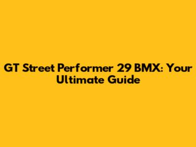 GT Street Performer 29 BMX: Your Ultimate Guide