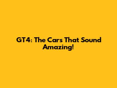 GT4: The Cars That Sound Amazing!
